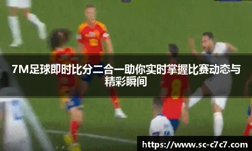 7M足球即时比分二合一助你实时掌握比赛动态与精彩瞬间