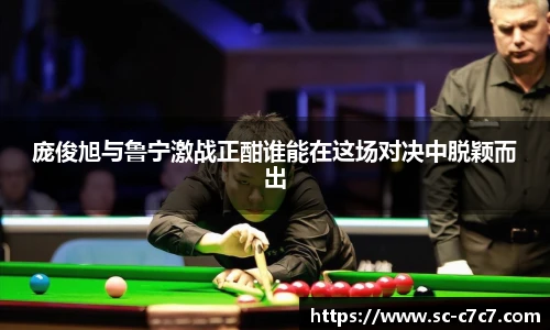 庞俊旭与鲁宁激战正酣谁能在这场对决中脱颖而出