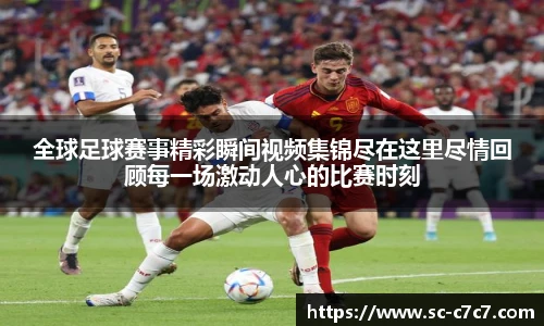 全球足球赛事精彩瞬间视频集锦尽在这里尽情回顾每一场激动人心的比赛时刻